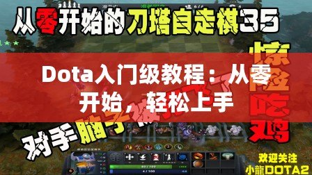 初级Dota教学视频，入门指南与基础技巧解析